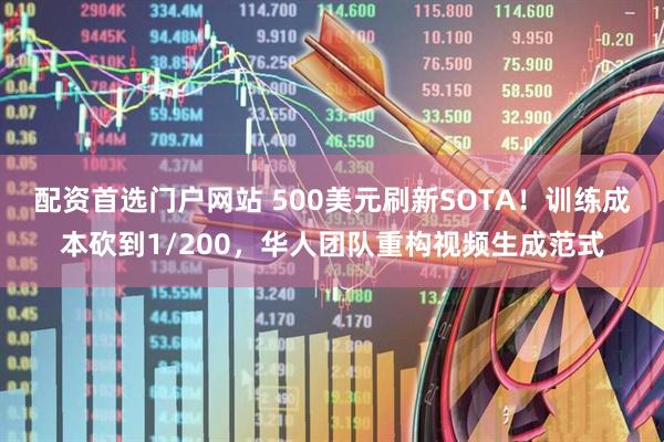 配资首选门户网站 500美元刷新SOTA！训练成本砍到1/200，华人团队重构视频生成范式
