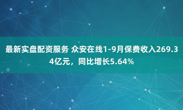 最新实盘配资服务 众安在线1-9月保费收入269.34亿元，同比增长5.64%