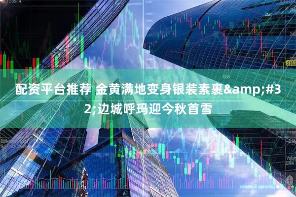 配资平台推荐 金黄满地变身银装素裹 边城呼玛迎今秋首雪