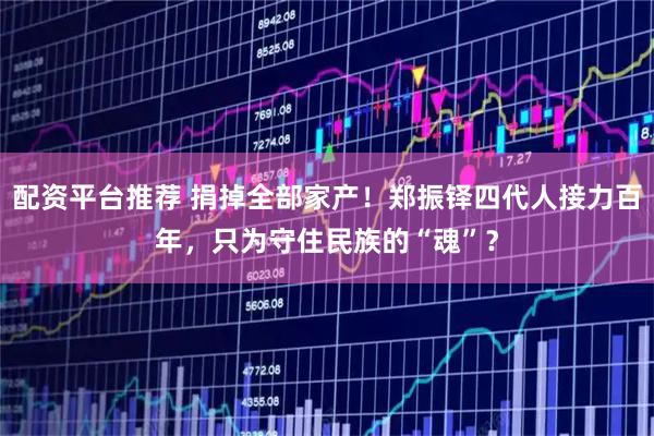 配资平台推荐 捐掉全部家产！郑振铎四代人接力百年，只为守住民族的“魂”？