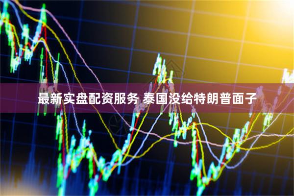 最新实盘配资服务 泰国没给特朗普面子