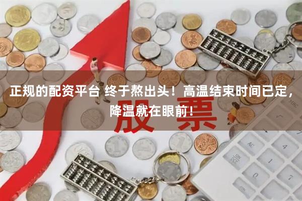 正规的配资平台 终于熬出头！高温结束时间已定，降温就在眼前！